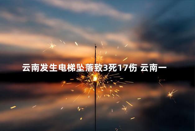 云南发生电梯坠落致3死17伤 云南一商城电梯坠落多人伤亡